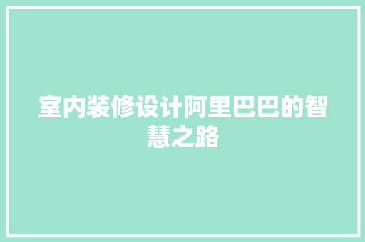 室内装修设计阿里巴巴的智慧之路