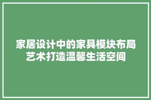 家居设计中的家具模块布局艺术打造温馨生活空间