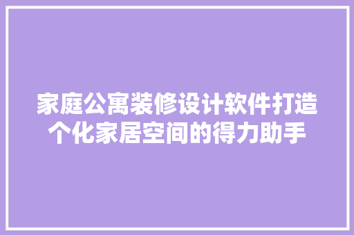 家庭公寓装修设计软件打造个化家居空间的得力助手