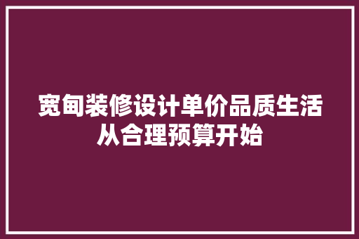 宽甸装修设计单价品质生活从合理预算开始