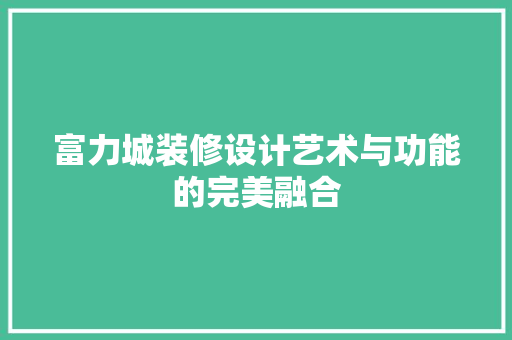富力城装修设计艺术与功能的完美融合  第1张