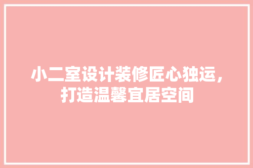 小二室设计装修匠心独运，打造温馨宜居空间
