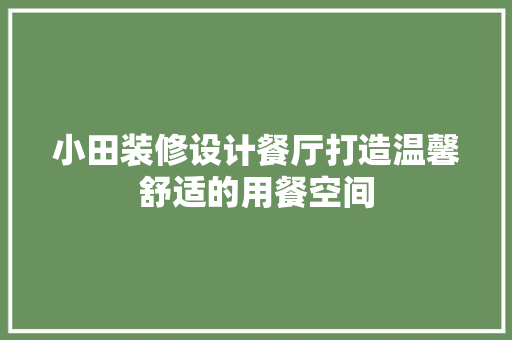 小田装修设计餐厅打造温馨舒适的用餐空间