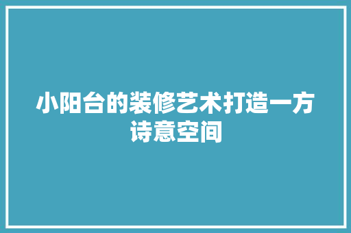 小阳台的装修艺术打造一方诗意空间