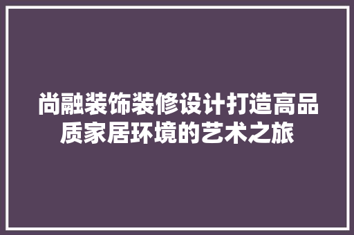 尚融装饰装修设计打造高品质家居环境的艺术之旅
