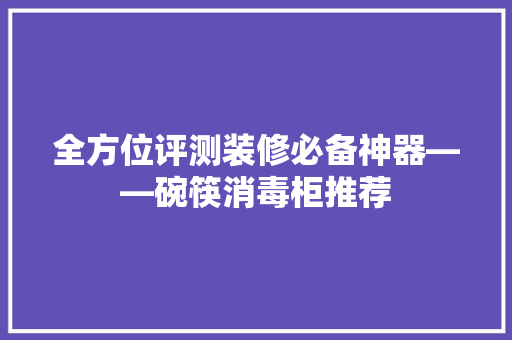 全方位评测装修必备神器——碗筷消毒柜推荐