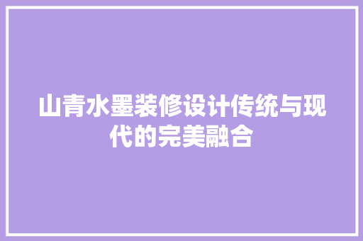 山青水墨装修设计传统与现代的完美融合