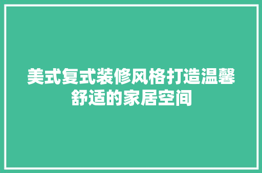 美式复式装修风格打造温馨舒适的家居空间  第1张