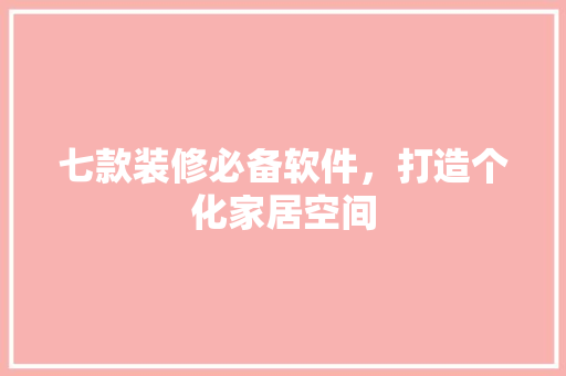 七款装修必备软件，打造个化家居空间