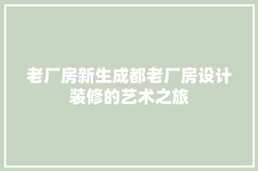 老厂房新生成都老厂房设计装修的艺术之旅  第1张