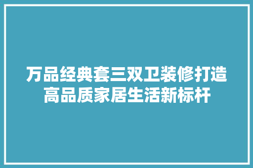 万品经典套三双卫装修打造高品质家居生活新标杆  第1张