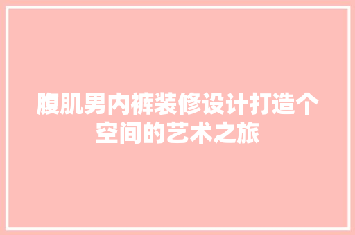 腹肌男内裤装修设计打造个空间的艺术之旅  第1张