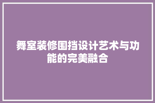 舞室装修围挡设计艺术与功能的完美融合