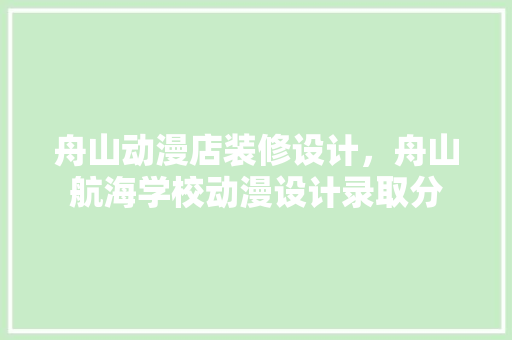 舟山动漫店装修设计，舟山航海学校动漫设计录取分