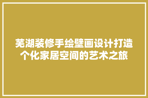 芜湖装修手绘壁画设计打造个化家居空间的艺术之旅  第1张