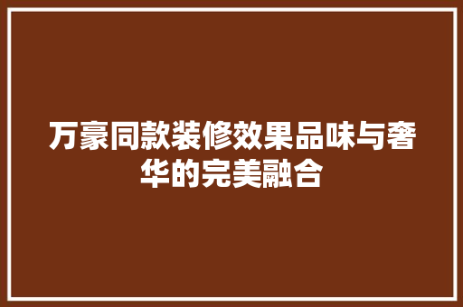 万豪同款装修效果品味与奢华的完美融合  第1张