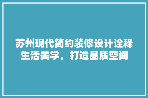 苏州现代简约装修设计诠释生活美学，打造品质空间  第1张
