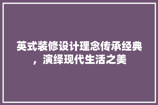 英式装修设计理念传承经典，演绎现代生活之美  第1张