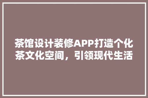 茶馆设计装修APP打造个化茶文化空间，引领现代生活新潮流  第1张