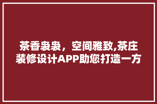 茶香袅袅，空间雅致,茶庄装修设计APP助您打造一方清幽之所  第1张