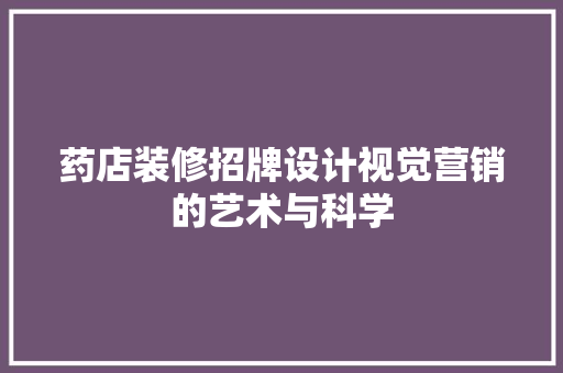 药店装修招牌设计视觉营销的艺术与科学