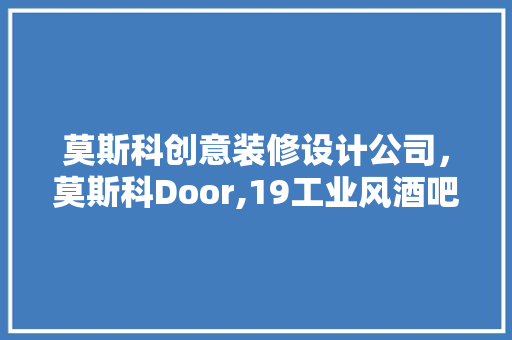 莫斯科创意装修设计公司，莫斯科Door,19工业风酒吧餐厅装修设计
