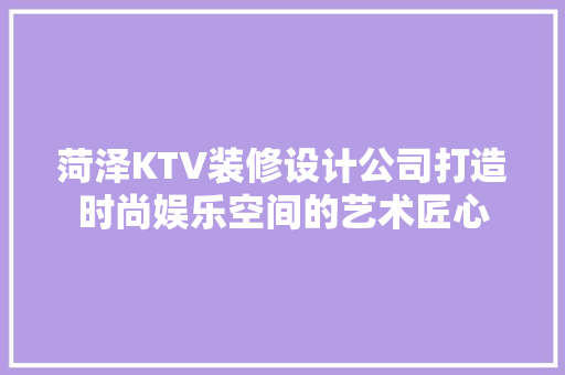 菏泽KTV装修设计公司打造时尚娱乐空间的艺术匠心  第1张