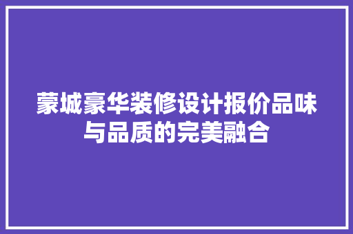 蒙城豪华装修设计报价品味与品质的完美融合