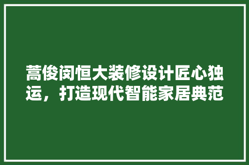 蒿俊闵恒大装修设计匠心独运，打造现代智能家居典范
