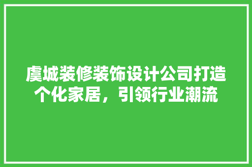 虞城装修装饰设计公司打造个化家居，引领行业潮流  第1张