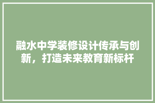 融水中学装修设计传承与创新，打造未来教育新标杆