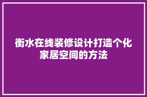 衡水在线装修设计打造个化家居空间的方法  第1张