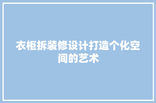 衣柜拆装修设计打造个化空间的艺术