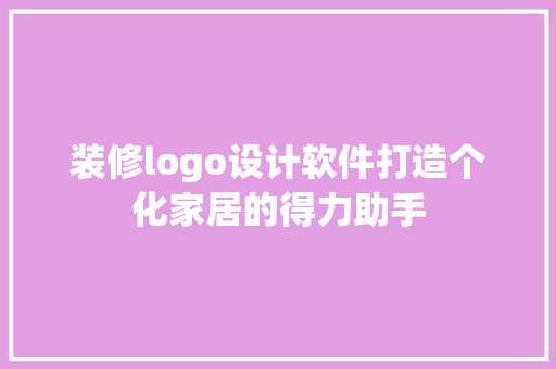 装修logo设计软件打造个化家居的得力助手  第1张