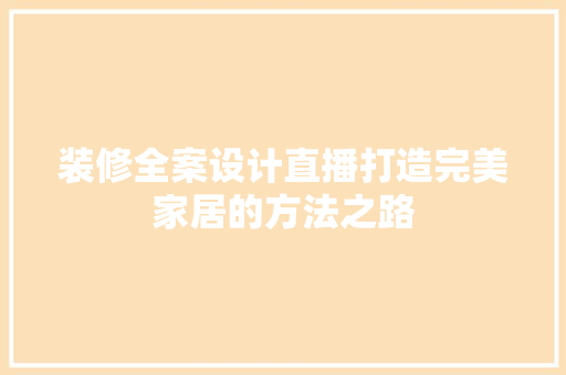 装修全案设计直播打造完美家居的方法之路  第1张