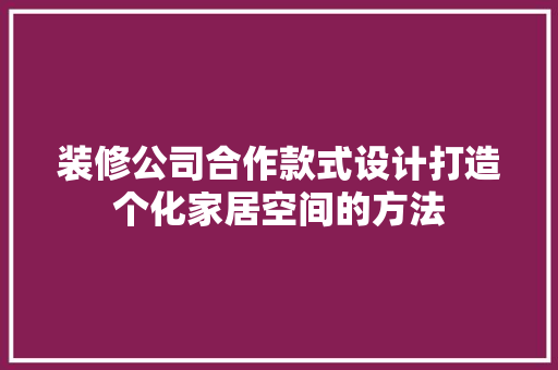 装修公司合作款式设计打造个化家居空间的方法  第1张