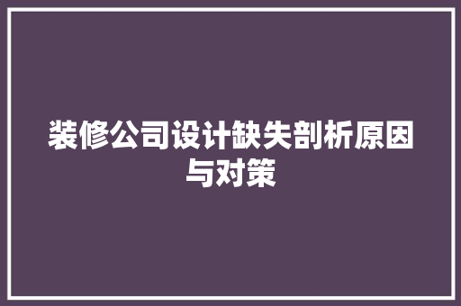 装修公司设计缺失剖析原因与对策  第1张