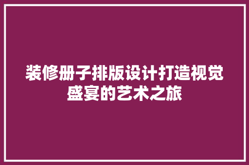 装修册子排版设计打造视觉盛宴的艺术之旅  第1张