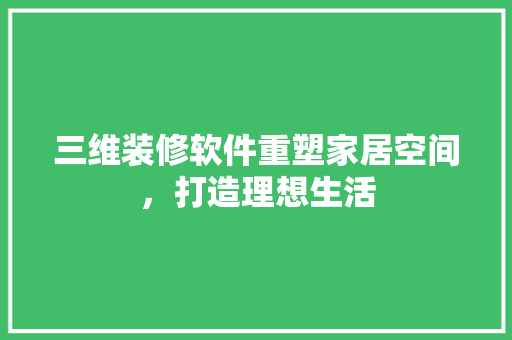 三维装修软件重塑家居空间，打造理想生活