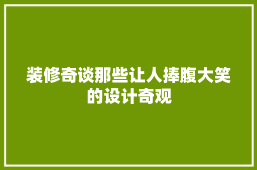 装修奇谈那些让人捧腹大笑的设计奇观  第1张