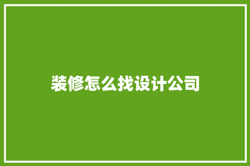 装修怎么找设计公司  第1张