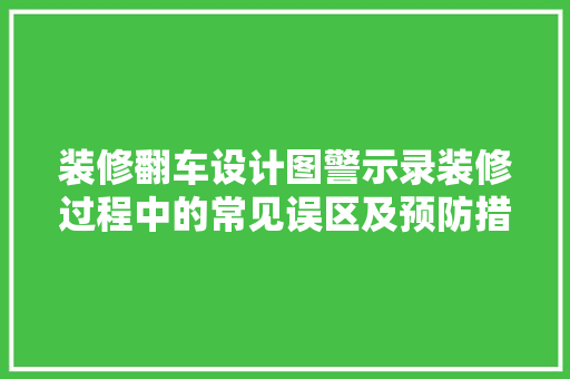 装修翻车设计图警示录装修过程中的常见误区及预防措施