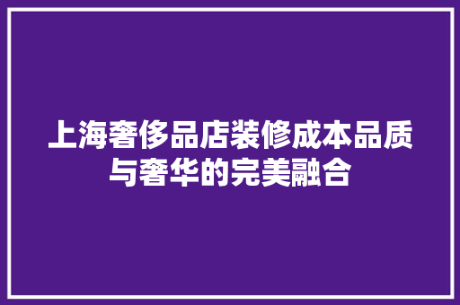 上海奢侈品店装修成本品质与奢华的完美融合  第1张