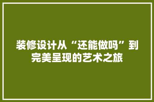 装修设计从“还能做吗”到完美呈现的艺术之旅  第1张