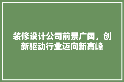 装修设计公司前景广阔，创新驱动行业迈向新高峰