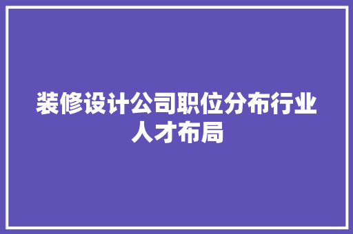 装修设计公司职位分布行业人才布局  第1张