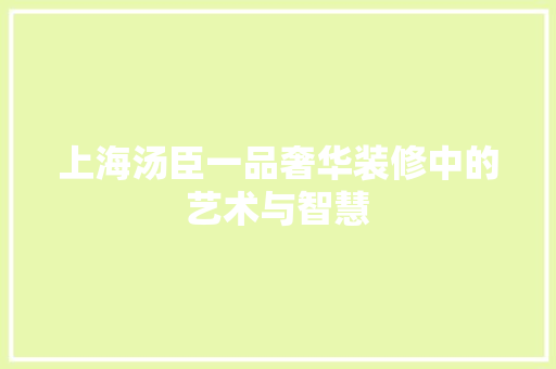 上海汤臣一品奢华装修中的艺术与智慧