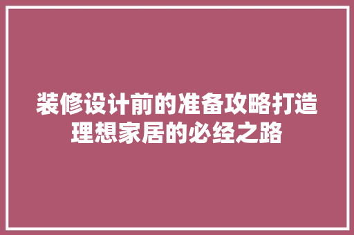 装修设计前的准备攻略打造理想家居的必经之路  第1张