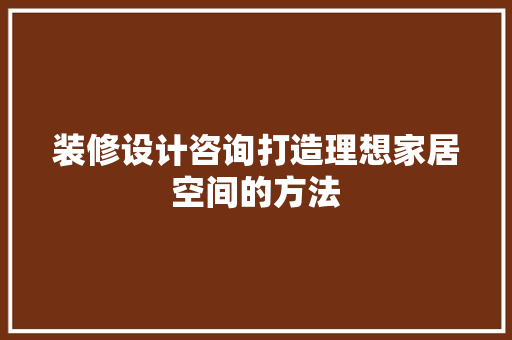 装修设计咨询打造理想家居空间的方法