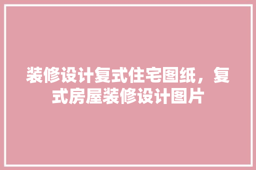 装修设计复式住宅图纸，复式房屋装修设计图片  第1张